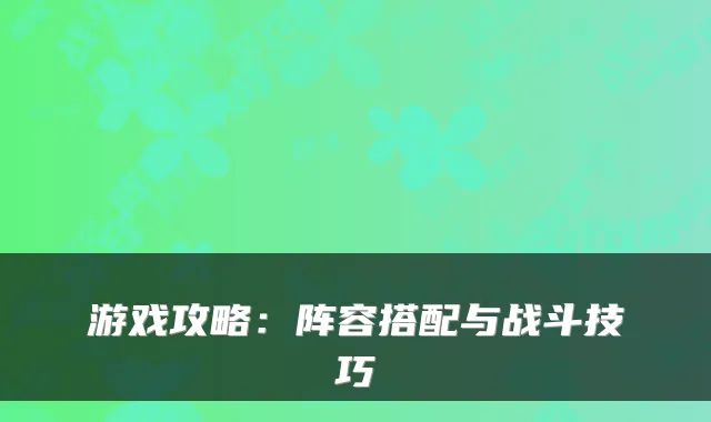游戏攻略：阵容搭配与战斗技巧