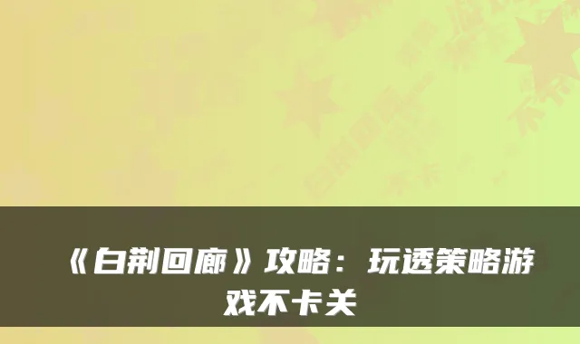 《白荆回廊》攻略：玩透策略游戏不卡关