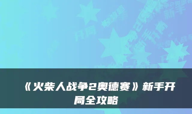 《火柴人战争2奥德赛》新手开局全攻略