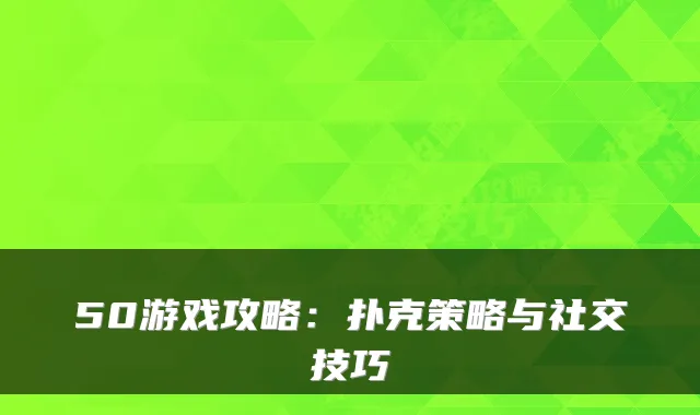 50游戏攻略：扑克策略与社交技巧
