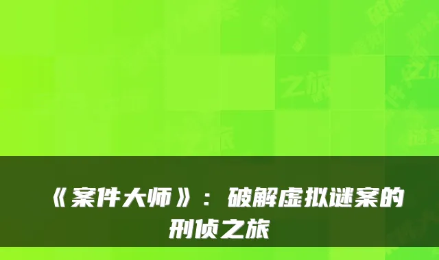 《案件大师》：破解虚拟谜案的刑侦之旅