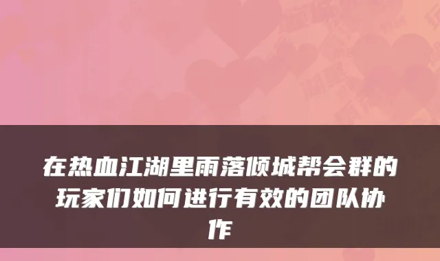 在热血江湖里雨落倾城帮会群的玩家们如何进行有效的团队协作