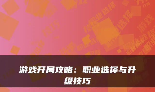 游戏开局攻略：职业选择与升级技巧