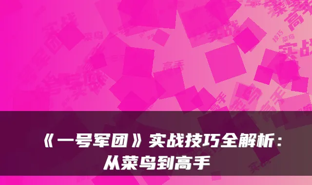 《一号军团》实战技巧全解析：从菜鸟到高手