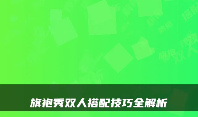 旗袍秀双人搭配技巧全解析