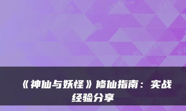 《神仙与妖怪》修仙指南：实战经验分享