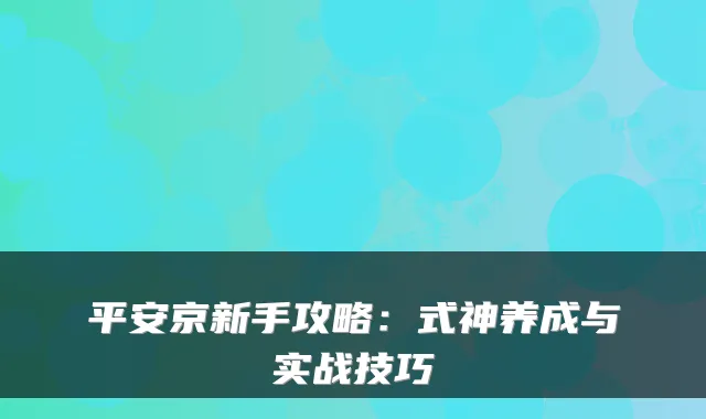 平安京新手攻略：式神养成与实战技巧