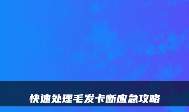 快速处理毛发卡断应急攻略