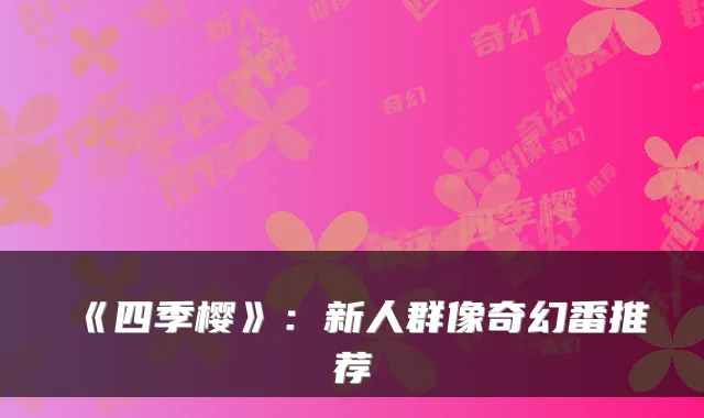 《四季樱》:新人群像奇幻番推荐