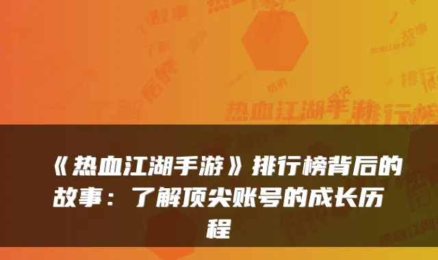 《热血江湖手游》排行榜背后的故事：了解顶尖账号的成长历程