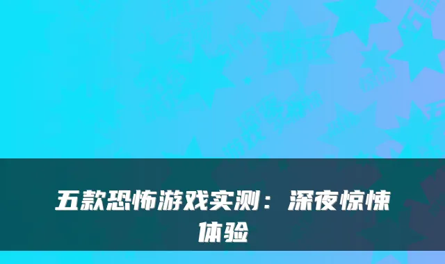 五款恐怖游戏实测：深夜惊悚体验