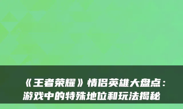 《王者荣耀》情侣英雄大盘点：游戏中的特殊地位和玩法揭秘