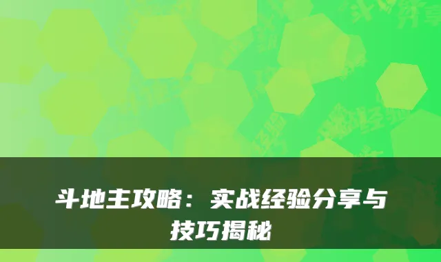 斗地主攻略：实战经验分享与技巧揭秘