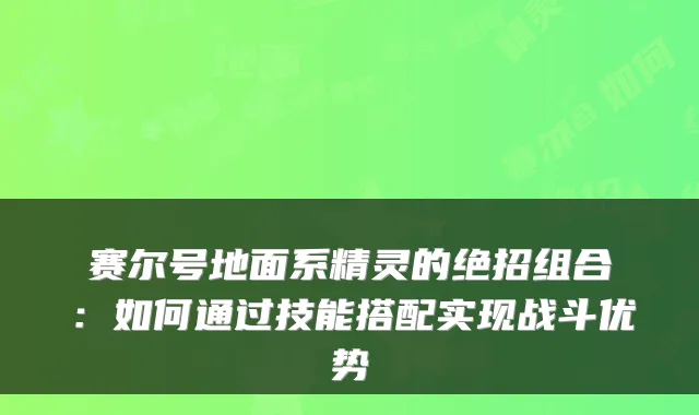 赛尔号地面系精灵的绝招组合：如何通过技能搭配实现战斗优势
