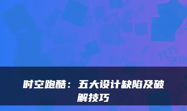 时空跑酷：五大设计缺陷及破解技巧