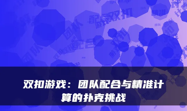 双扣游戏：团队配合与精准计算的扑克挑战