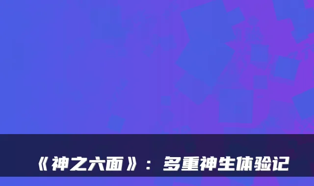 《神之六面》：多重神生体验记