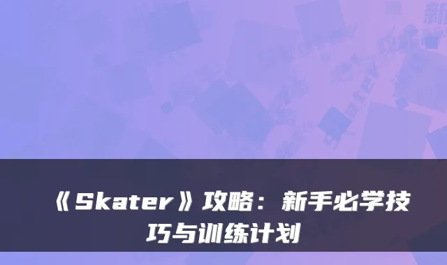 《Skater》攻略：新手必学技巧与训练计划