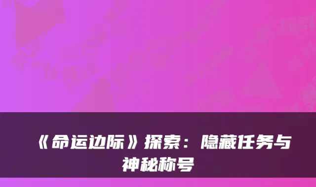 《命运边际》探索：隐藏任务与神秘称号