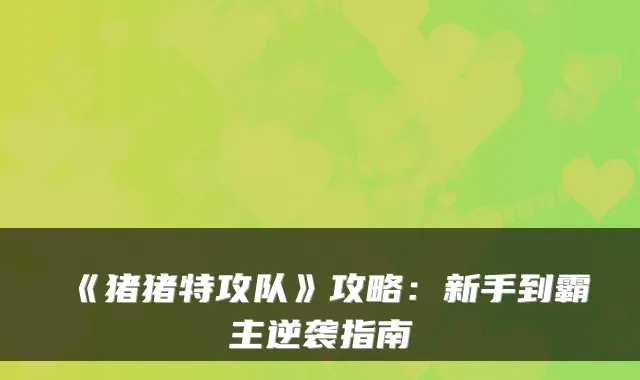 《猪猪特攻队》攻略：新手到霸主逆袭指南