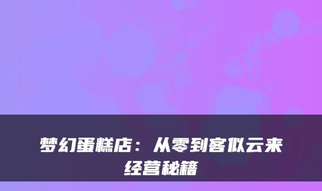 梦幻蛋糕店：从零到客似云来经营秘籍