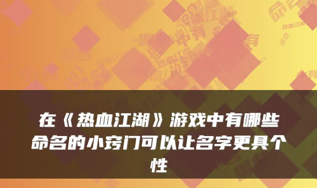 在《热血江湖》游戏中有哪些命名的小窍门可以让名字更具个性