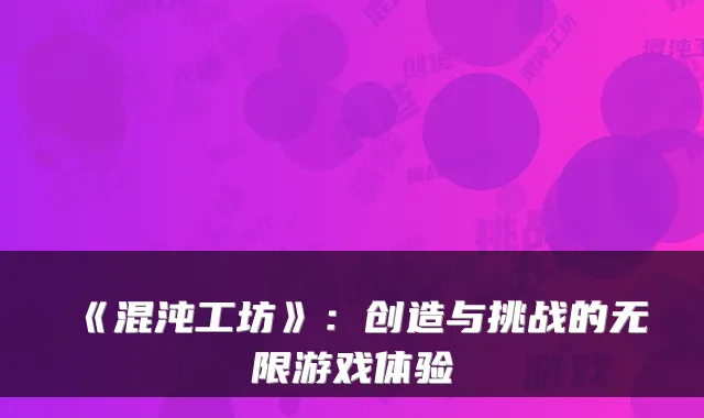 《混沌工坊》：创造与挑战的无限游戏体验