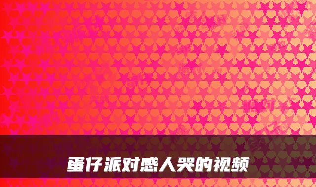 蛋仔派对感人哭的视频