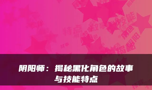 阴阳师：揭秘黑化角色的故事与技能特点
