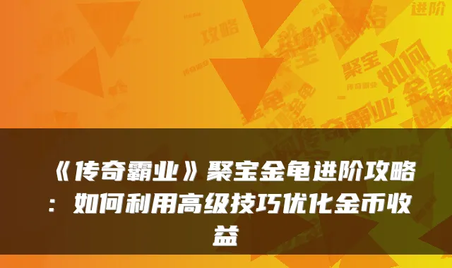 《传奇霸业》聚宝金龟进阶攻略：如何利用高级技巧优化金币收益