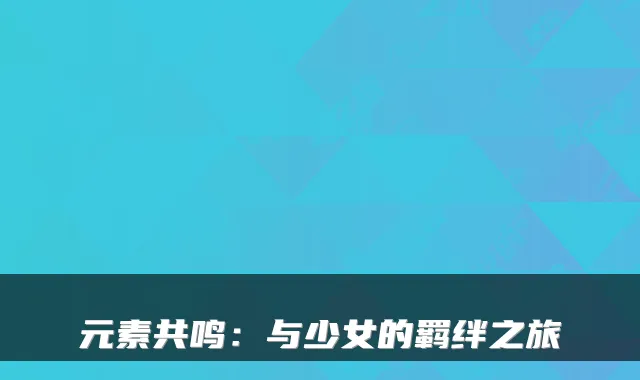元素共鸣：与少女的羁绊之旅