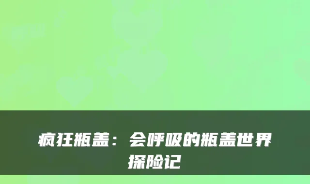 疯狂瓶盖：会呼吸的瓶盖世界探险记