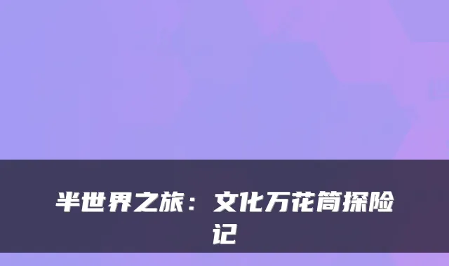 半世界之旅:文化万花筒探险记