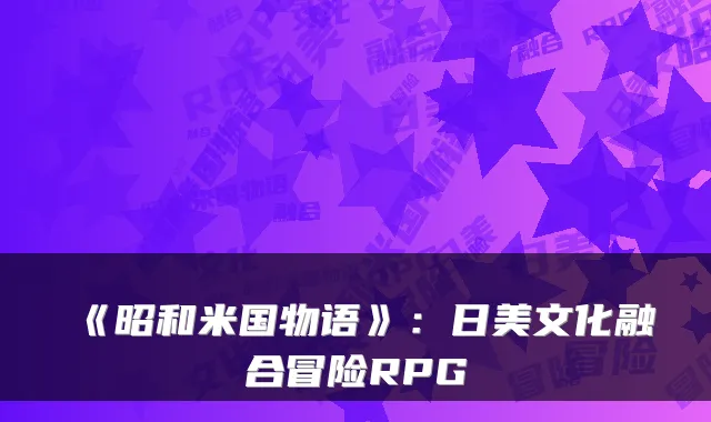 《昭和米国物语》：日美文化融合冒险RPG