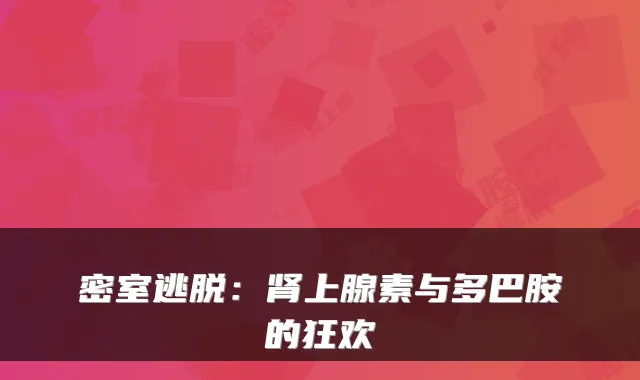 密室逃脱：肾上腺素与多巴胺的狂欢