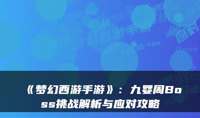 《梦幻西游手游》：九婴周Boss挑战解析与应对攻略
