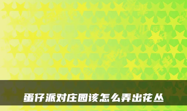 蛋仔派对庄园该怎么弄出花丛