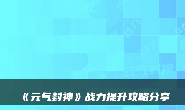 《元气封神》战力提升攻略分享