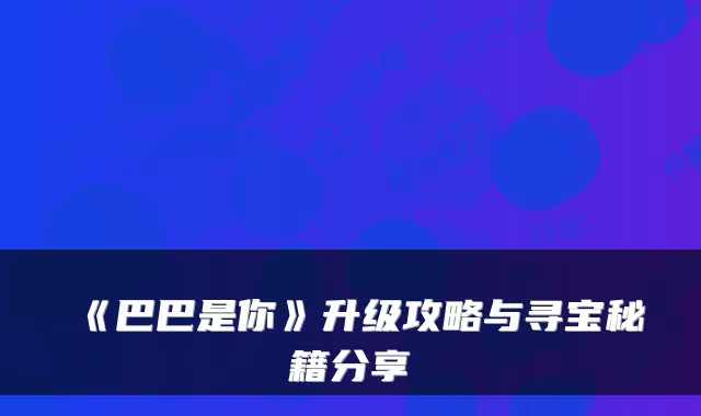 《巴巴是你》升级攻略与寻宝秘籍分享