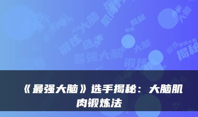 《强大脑》选手揭秘：大脑肌肉锻炼法