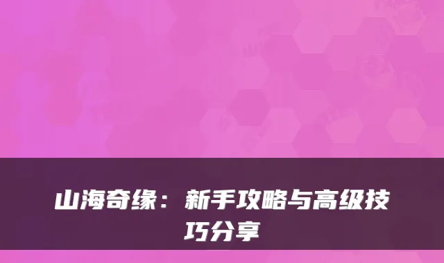 山海奇缘：新手攻略与高级技巧分享