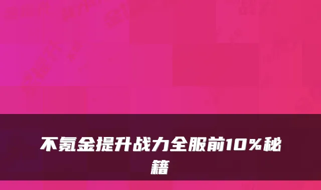 不氪金提升战力全服前10%秘籍