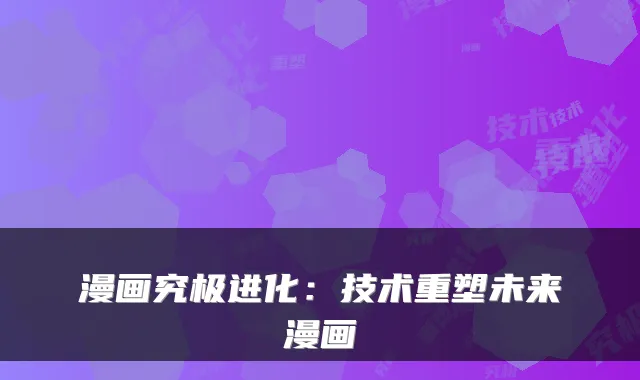 漫画究极进化：技术重塑未来漫画