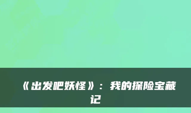 《出发吧妖怪》：我的探险宝藏记