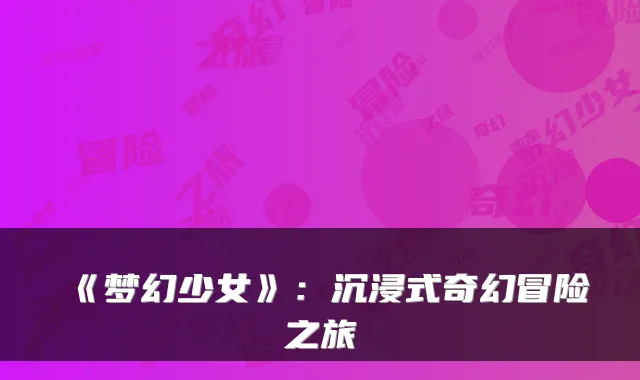 《梦幻少女》：沉浸式奇幻冒险之旅