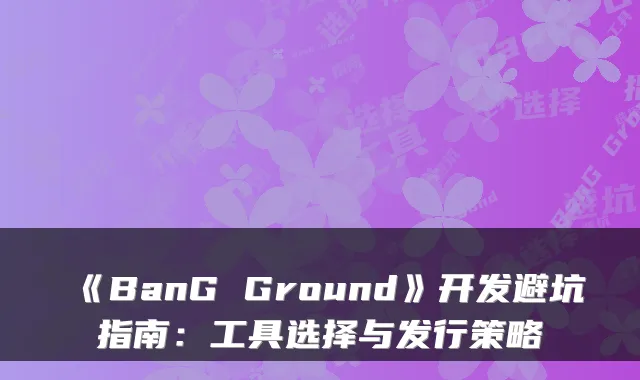 《BanG Ground》开发避坑指南：工具选择与发行策略