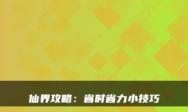 仙界攻略：省时省力小技巧