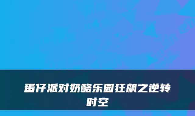 蛋仔派对奶酪乐园狂飙之逆转时空