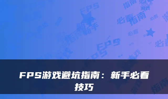 FPS游戏避坑指南:新手必看技巧