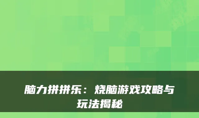 脑力拼拼乐：烧脑游戏攻略与玩法揭秘